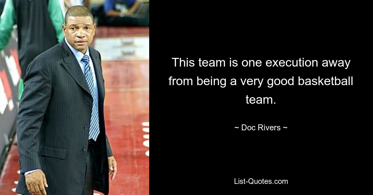 This team is one execution away from being a very good basketball team. — © Doc Rivers