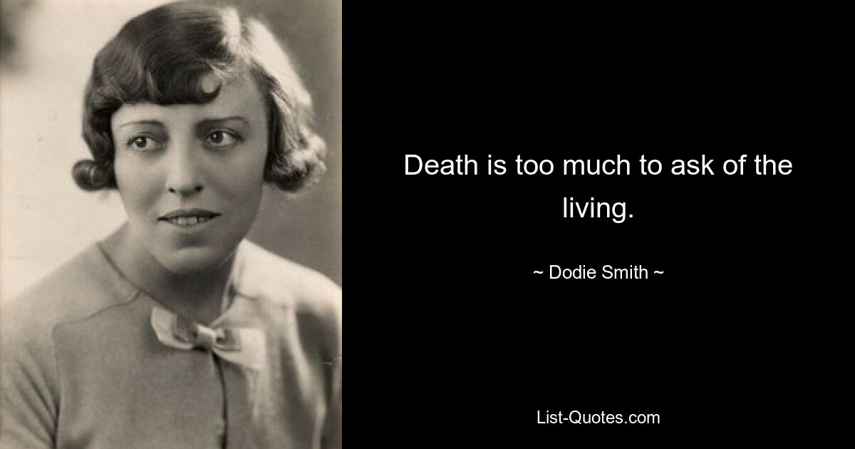 Death is too much to ask of the living. — © Dodie Smith