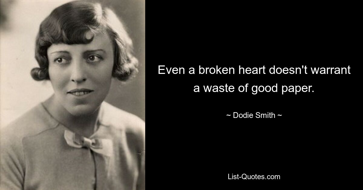 Even a broken heart doesn't warrant a waste of good paper. — © Dodie Smith