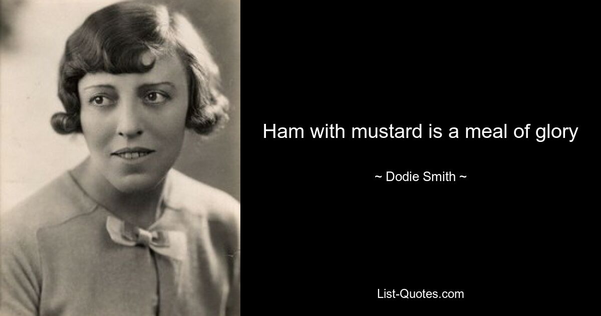 Ham with mustard is a meal of glory — © Dodie Smith