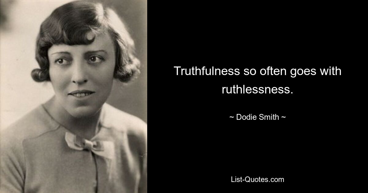 Truthfulness so often goes with ruthlessness. — © Dodie Smith