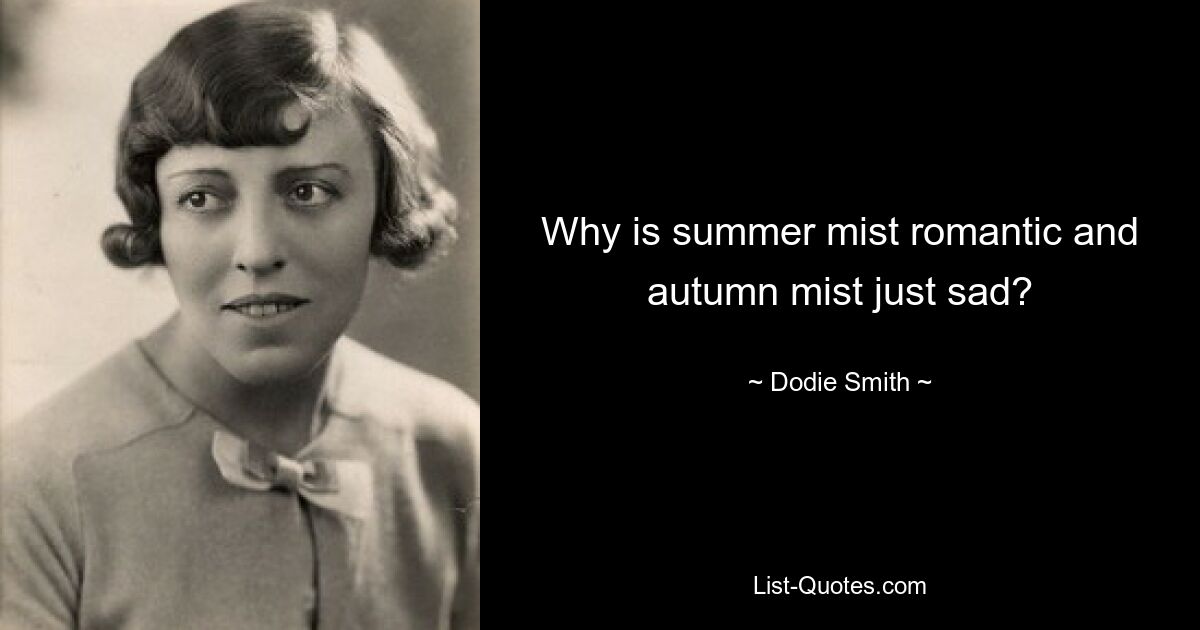 Why is summer mist romantic and autumn mist just sad? — © Dodie Smith