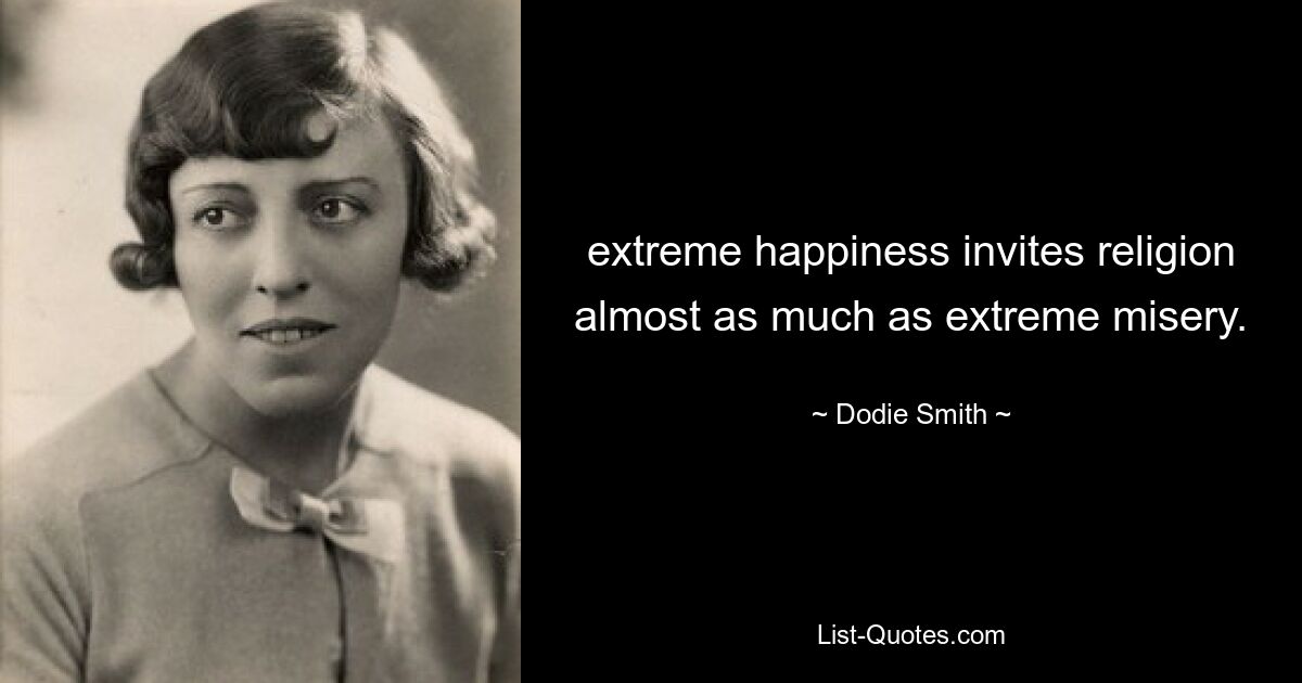 extreme happiness invites religion almost as much as extreme misery. — © Dodie Smith