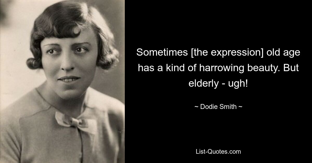 Sometimes [the expression] old age has a kind of harrowing beauty. But elderly - ugh! — © Dodie Smith