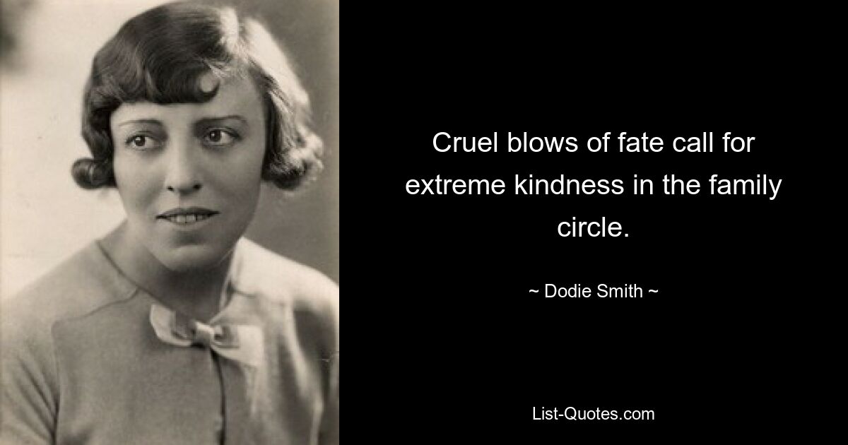 Cruel blows of fate call for extreme kindness in the family circle. — © Dodie Smith