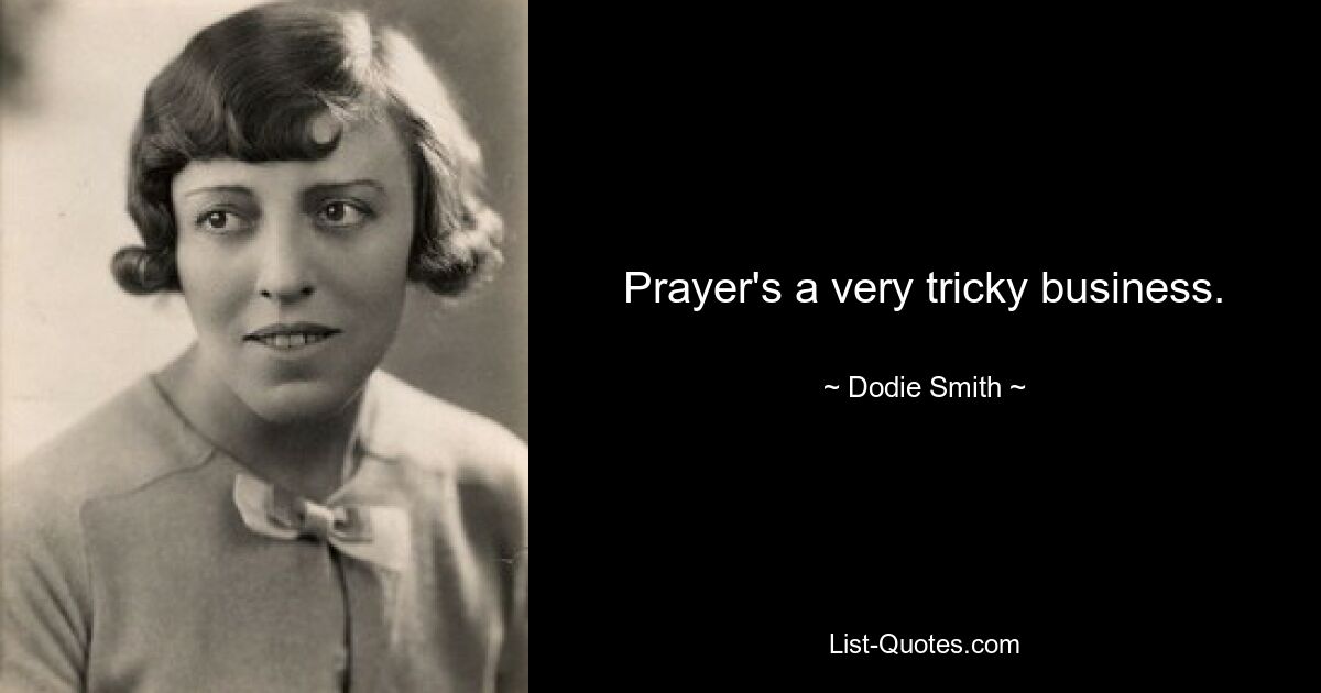 Prayer's a very tricky business. — © Dodie Smith