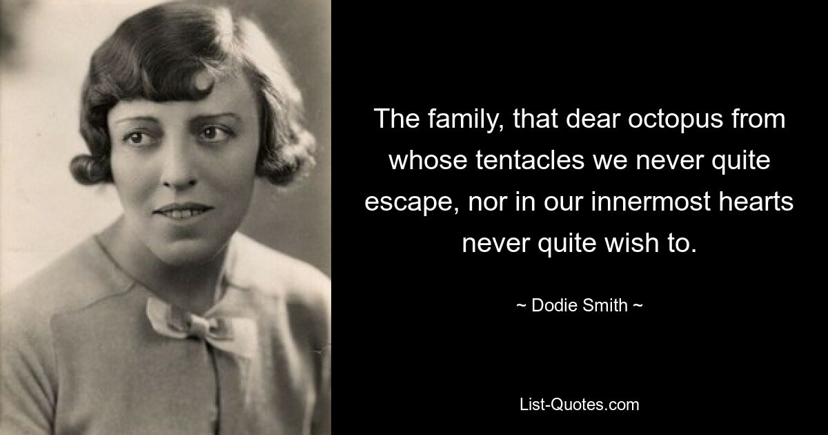 The family, that dear octopus from whose tentacles we never quite escape, nor in our innermost hearts never quite wish to. — © Dodie Smith