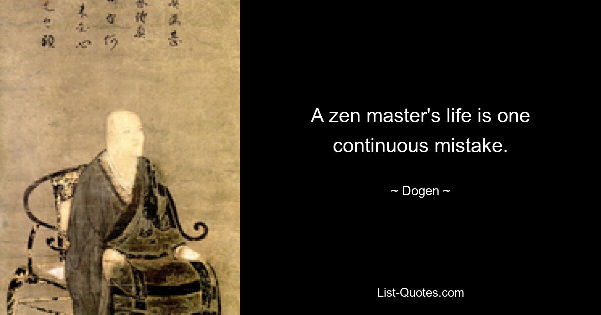 A zen master's life is one continuous mistake. — © Dogen