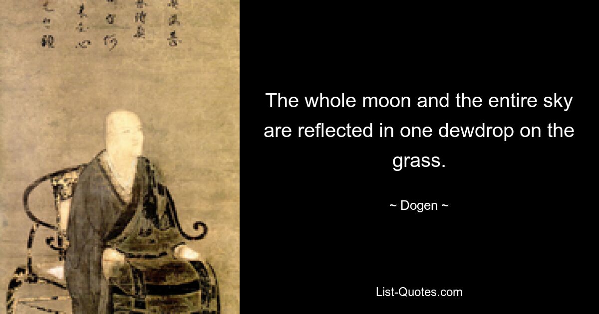 The whole moon and the entire sky are reflected in one dewdrop on the grass. — © Dogen