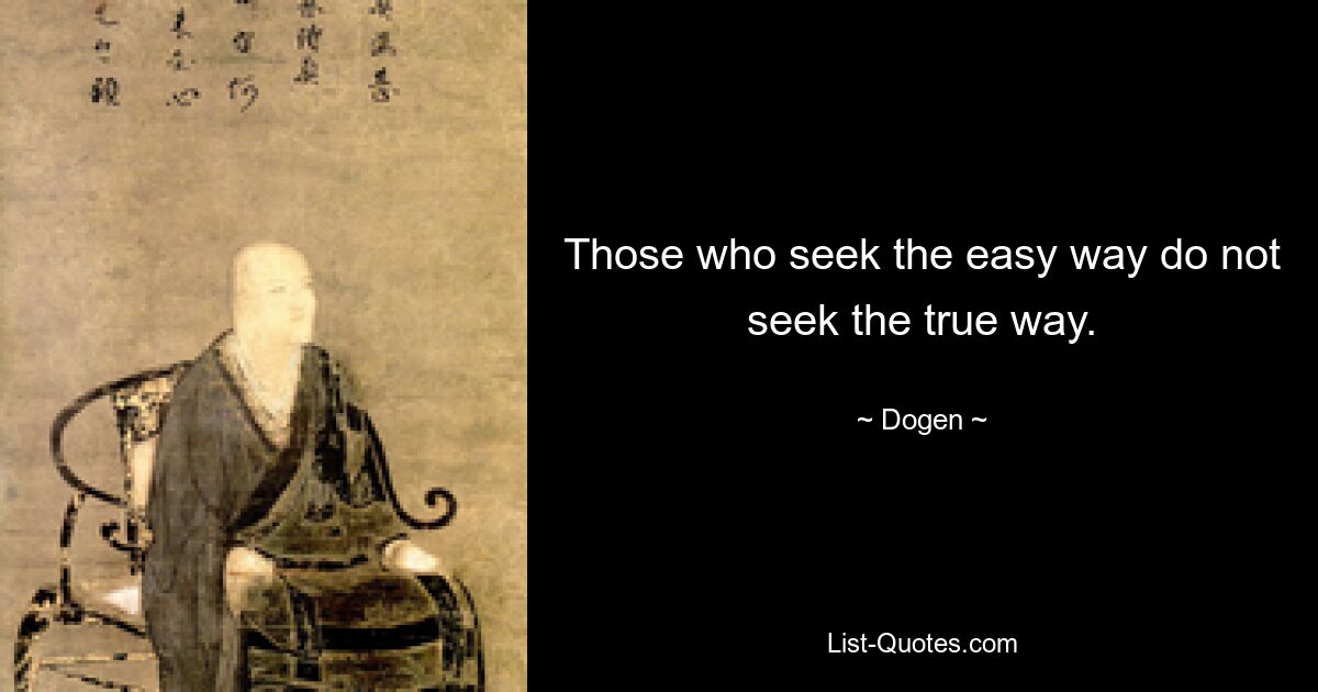 Those who seek the easy way do not seek the true way. — © Dogen