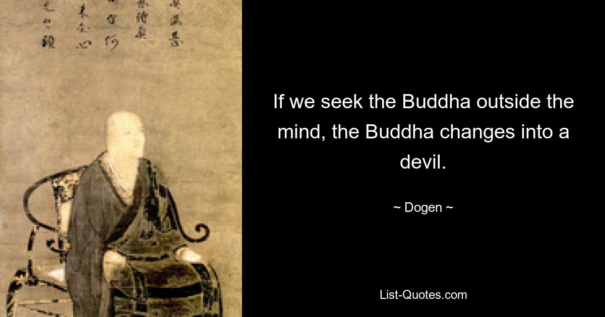 If we seek the Buddha outside the mind, the Buddha changes into a devil. — © Dogen