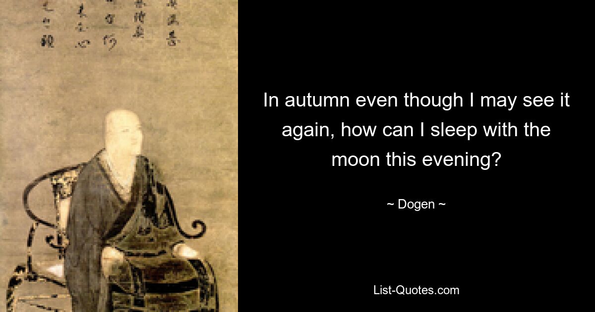 In autumn even though I may see it again, how can I sleep with the moon this evening? — © Dogen