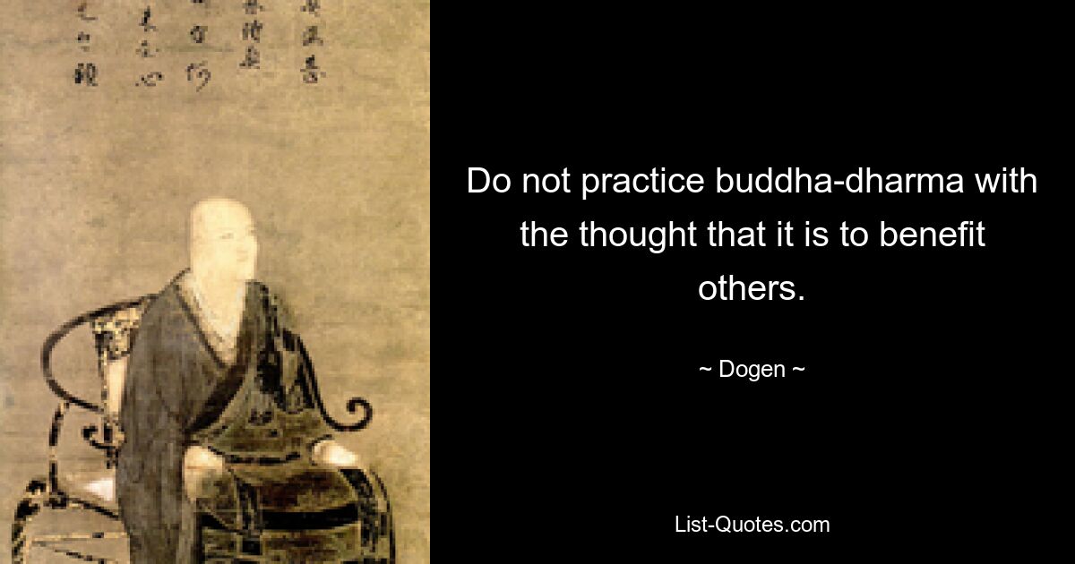 Do not practice buddha-dharma with the thought that it is to benefit others. — © Dogen