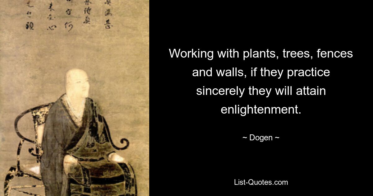 Working with plants, trees, fences and walls, if they practice sincerely they will attain enlightenment. — © Dogen