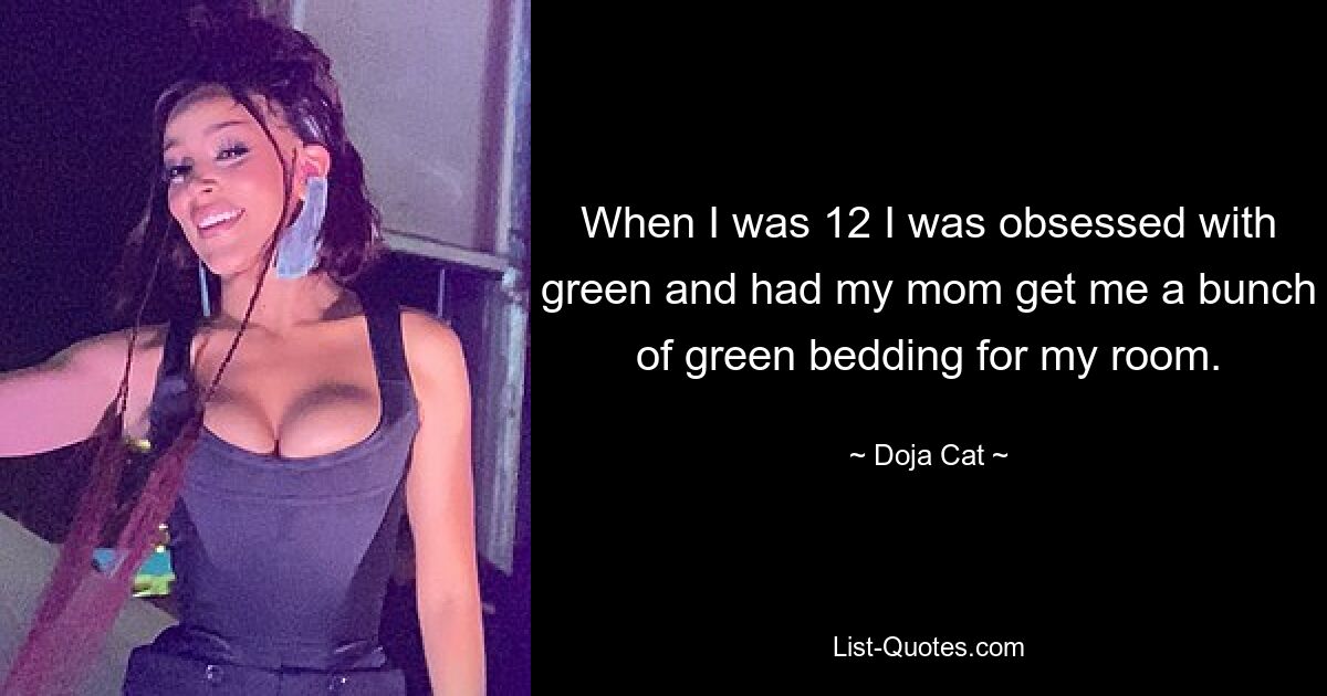 When I was 12 I was obsessed with green and had my mom get me a bunch of green bedding for my room. — © Doja Cat