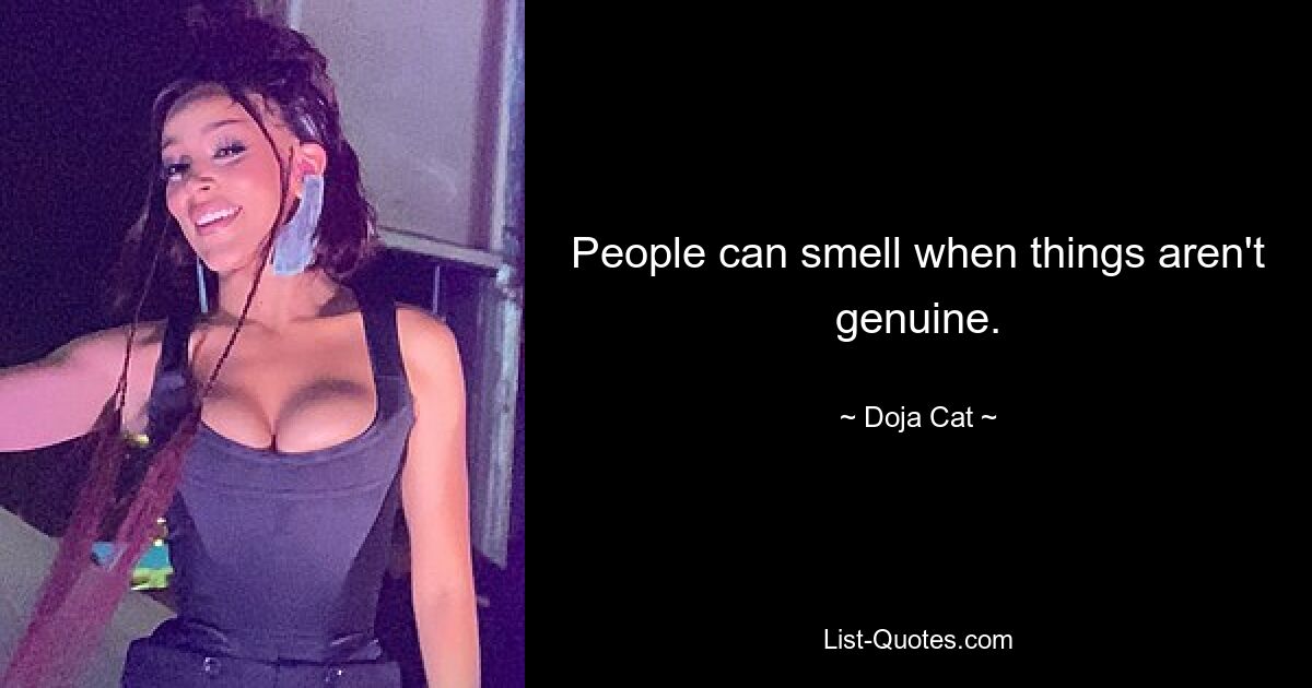 People can smell when things aren't genuine. — © Doja Cat