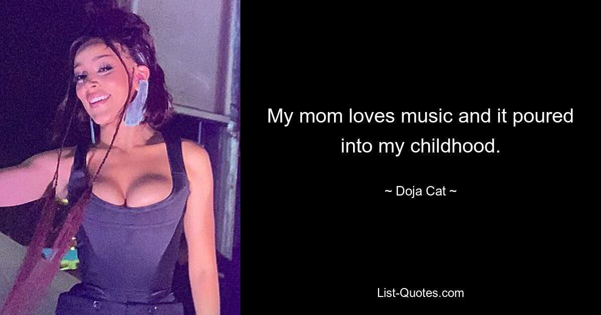 My mom loves music and it poured into my childhood. — © Doja Cat