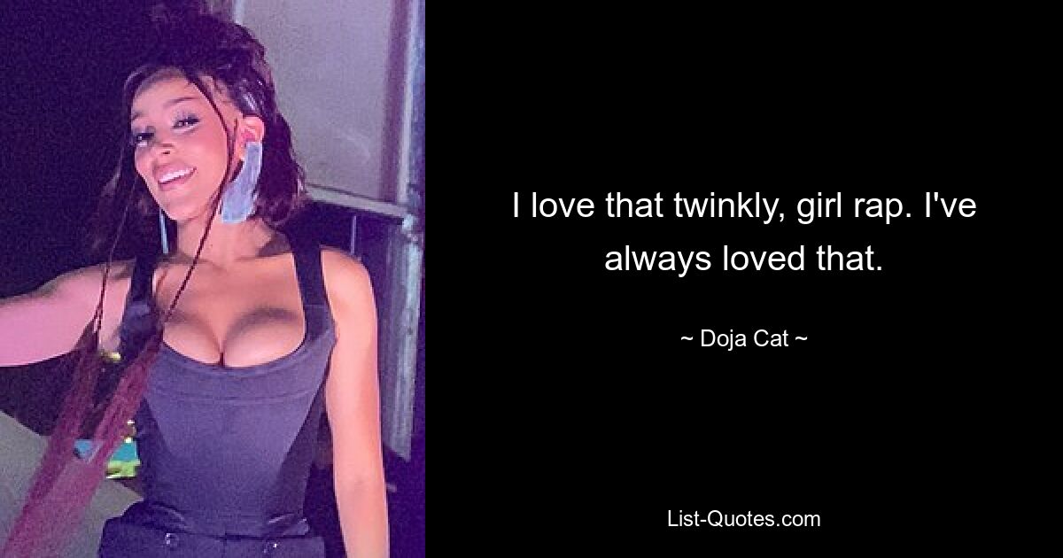 I love that twinkly, girl rap. I've always loved that. — © Doja Cat