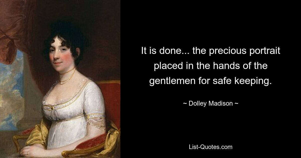 It is done... the precious portrait placed in the hands of the gentlemen for safe keeping. — © Dolley Madison