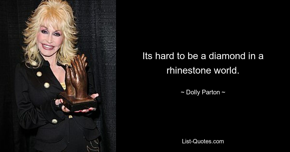 Its hard to be a diamond in a rhinestone world. — © Dolly Parton