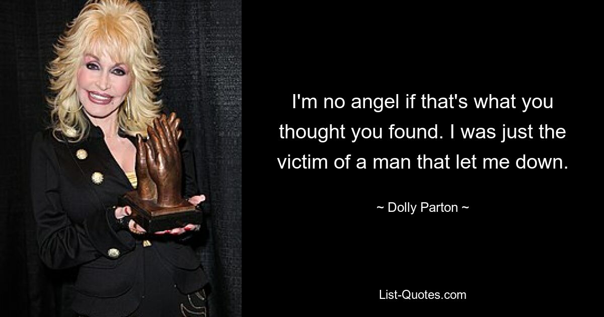 I'm no angel if that's what you thought you found. I was just the victim of a man that let me down. — © Dolly Parton