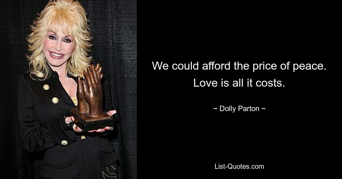 We could afford the price of peace. Love is all it costs. — © Dolly Parton