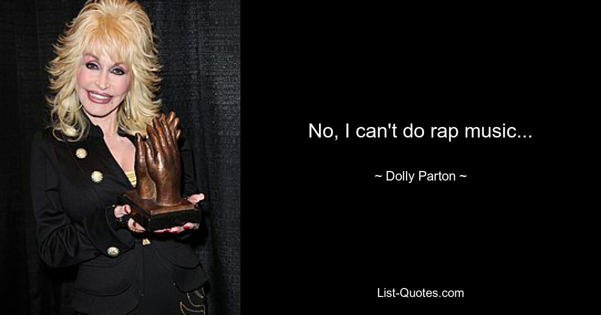 No, I can't do rap music... — © Dolly Parton