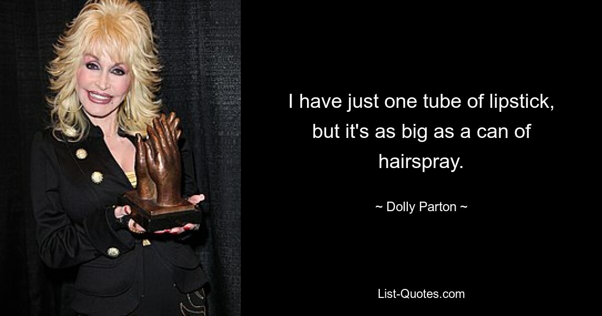 I have just one tube of lipstick, but it's as big as a can of hairspray. — © Dolly Parton