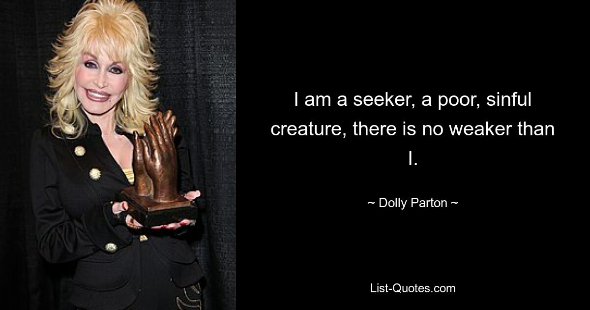 I am a seeker, a poor, sinful creature, there is no weaker than I. — © Dolly Parton