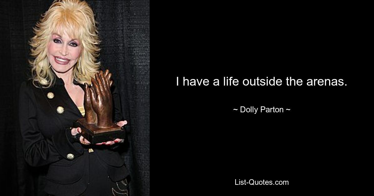 I have a life outside the arenas. — © Dolly Parton