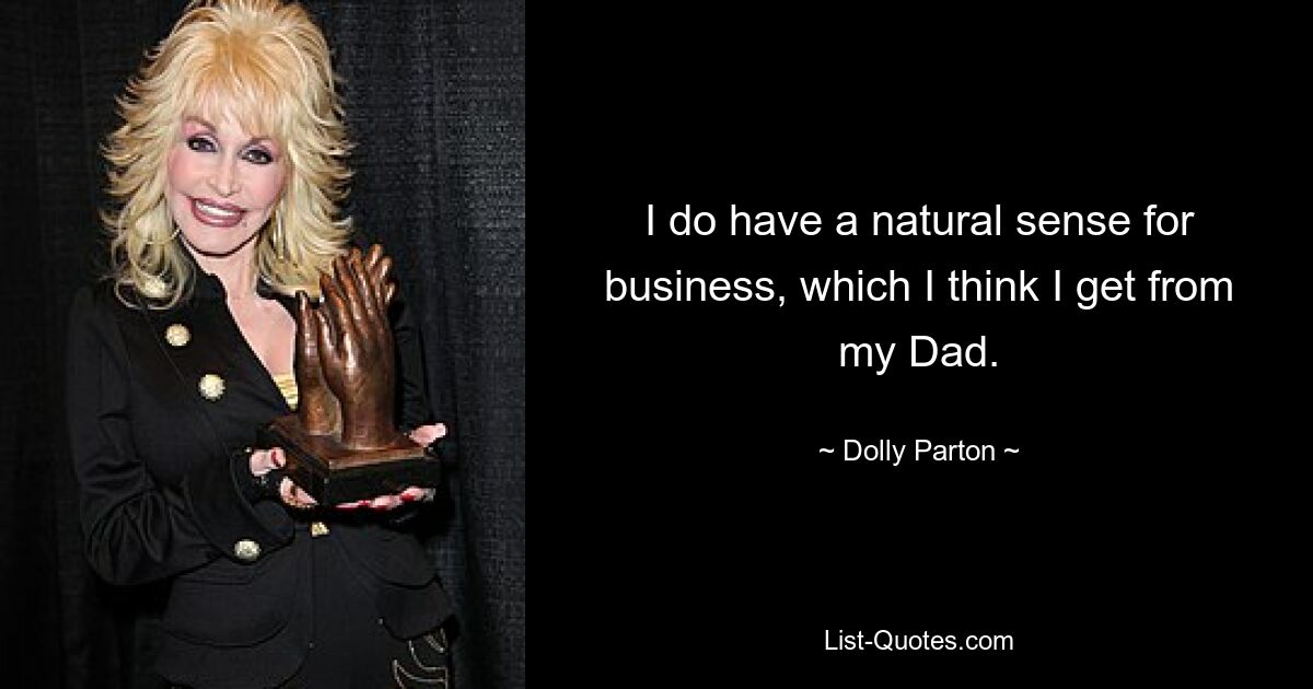 I do have a natural sense for business, which I think I get from my Dad. — © Dolly Parton