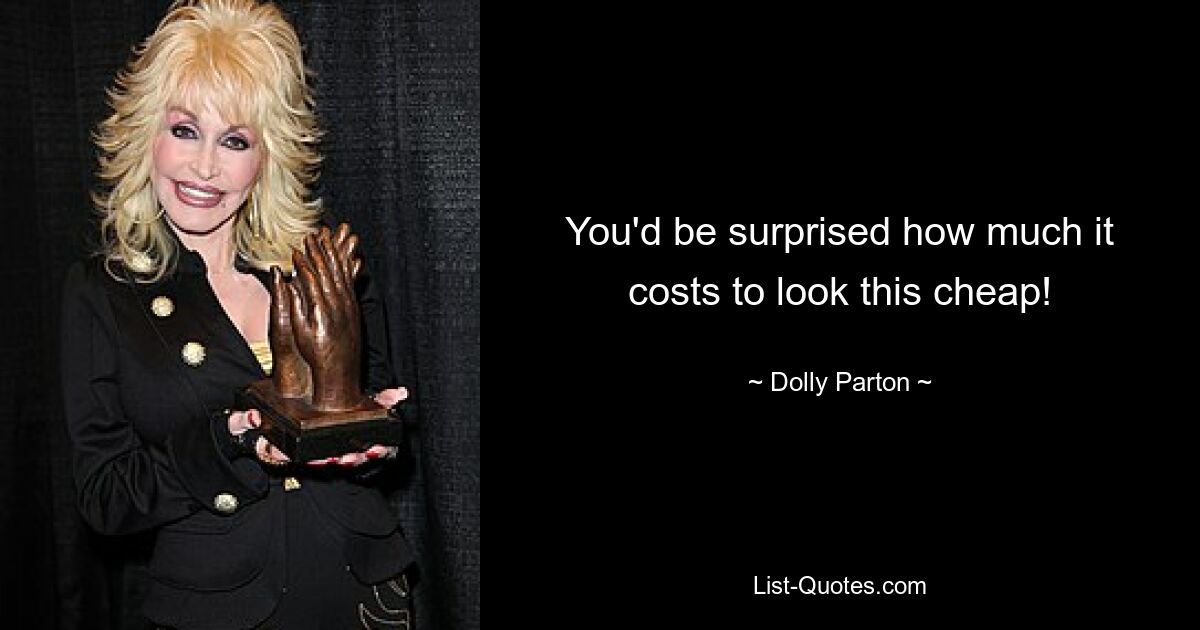 You'd be surprised how much it costs to look this cheap! — © Dolly Parton