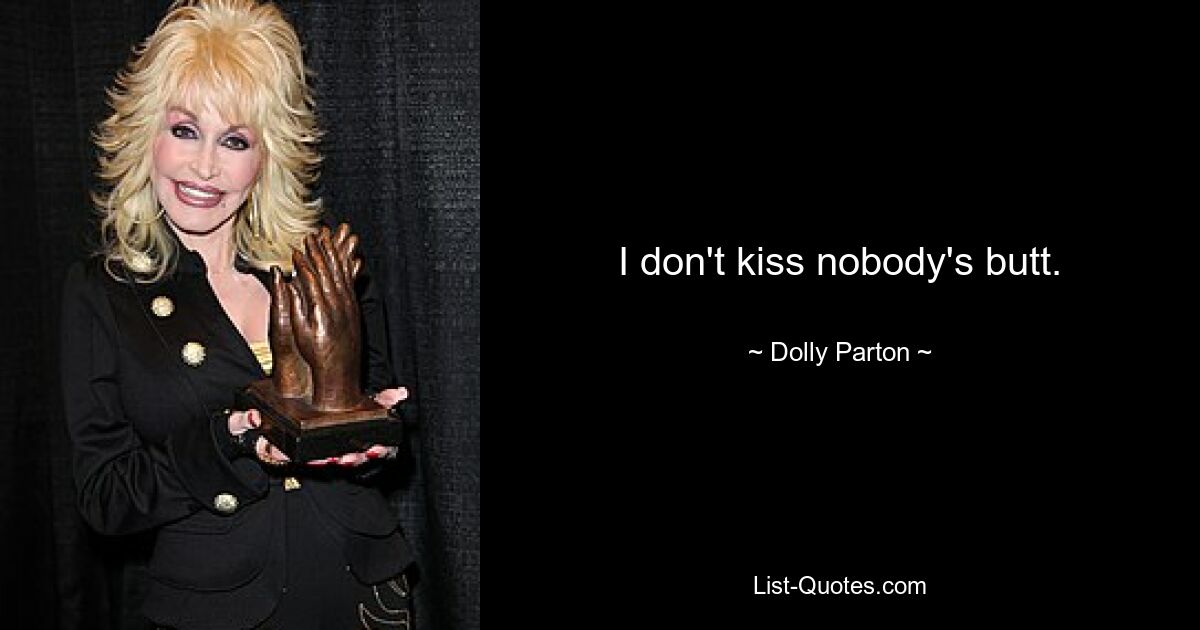 I don't kiss nobody's butt. — © Dolly Parton