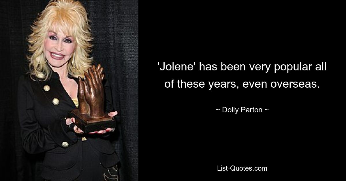 'Jolene' has been very popular all of these years, even overseas. — © Dolly Parton