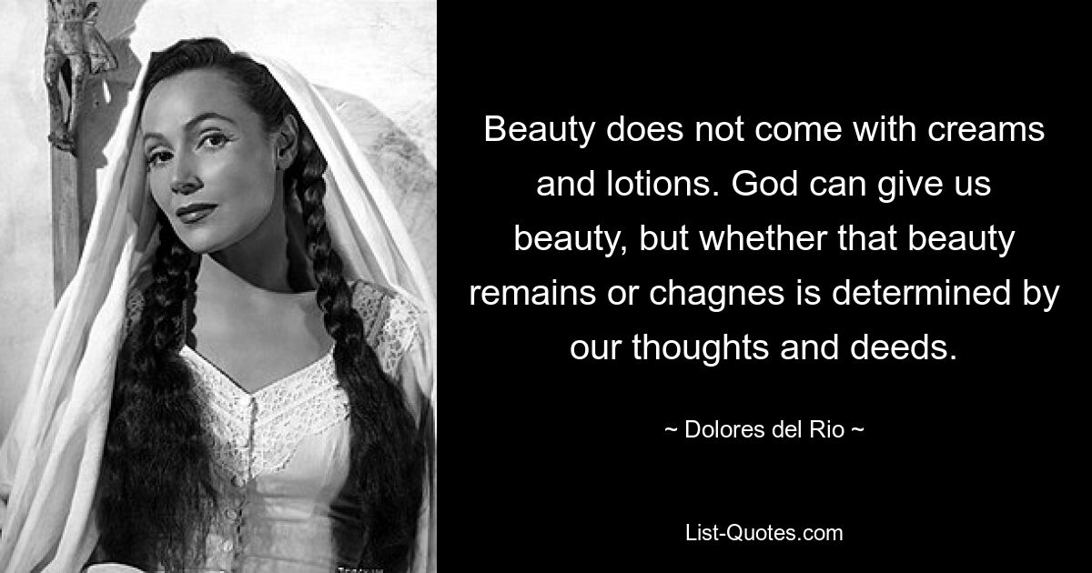 Beauty does not come with creams and lotions. God can give us beauty, but whether that beauty remains or chagnes is determined by our thoughts and deeds. — © Dolores del Rio