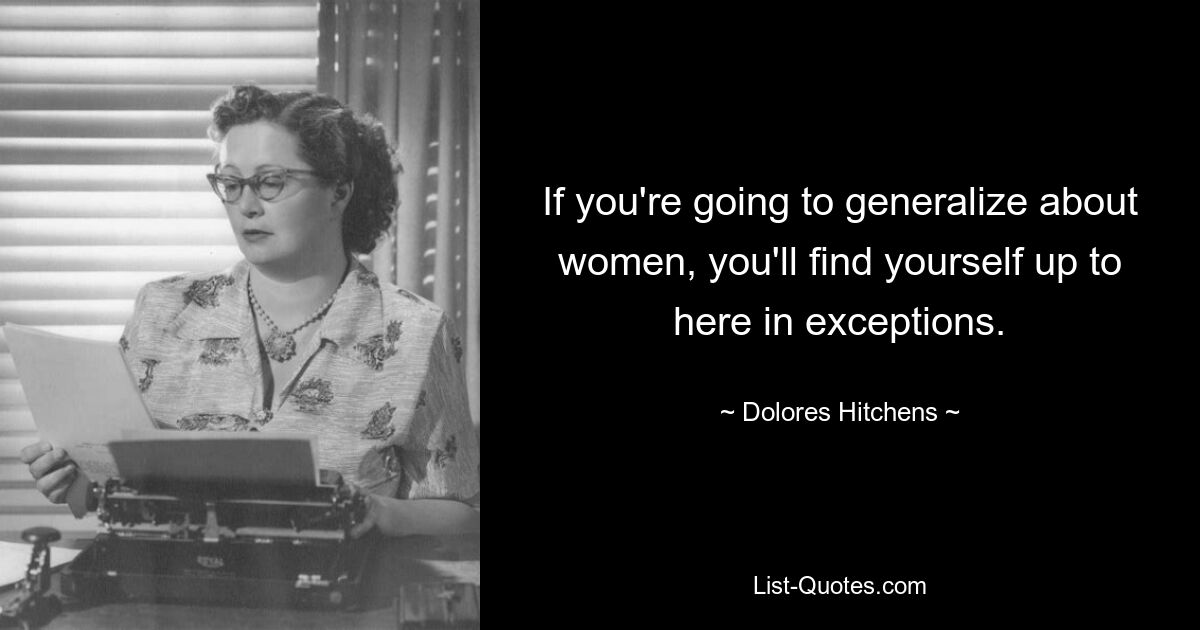 If you're going to generalize about women, you'll find yourself up to here in exceptions. — © Dolores Hitchens