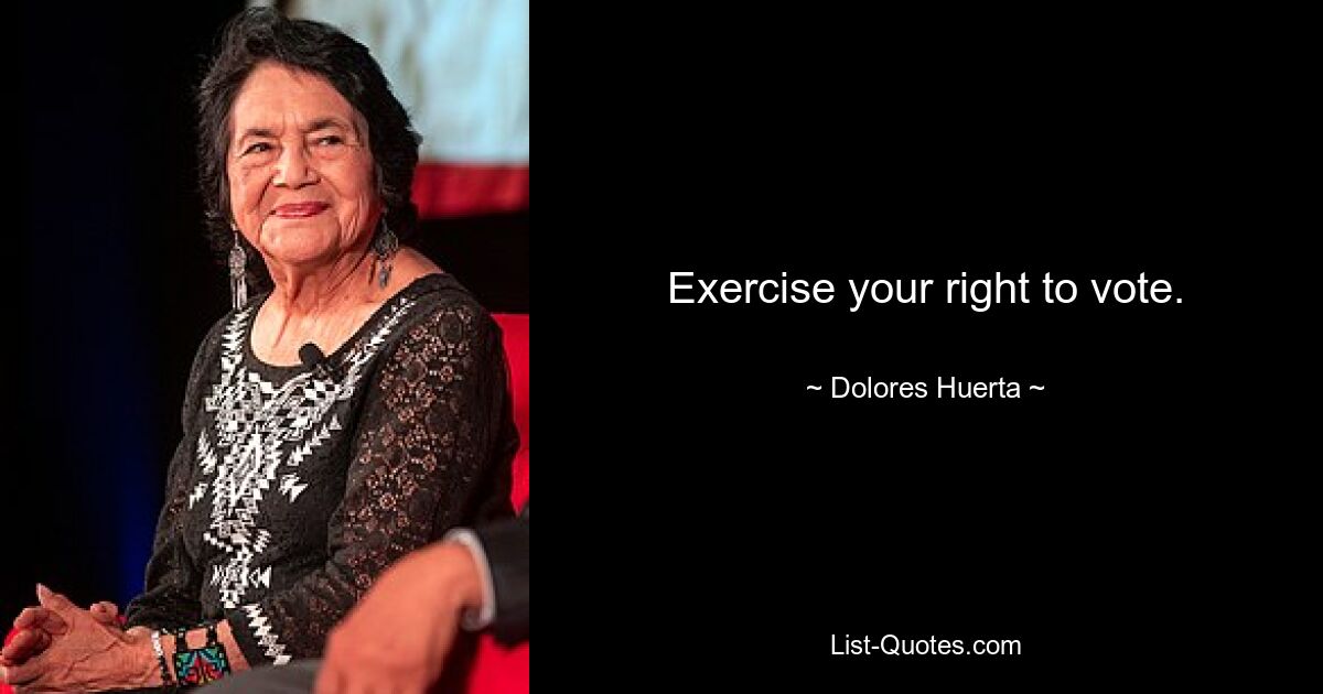 Exercise your right to vote. — © Dolores Huerta