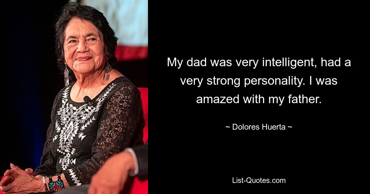 My dad was very intelligent, had a very strong personality. I was amazed with my father. — © Dolores Huerta