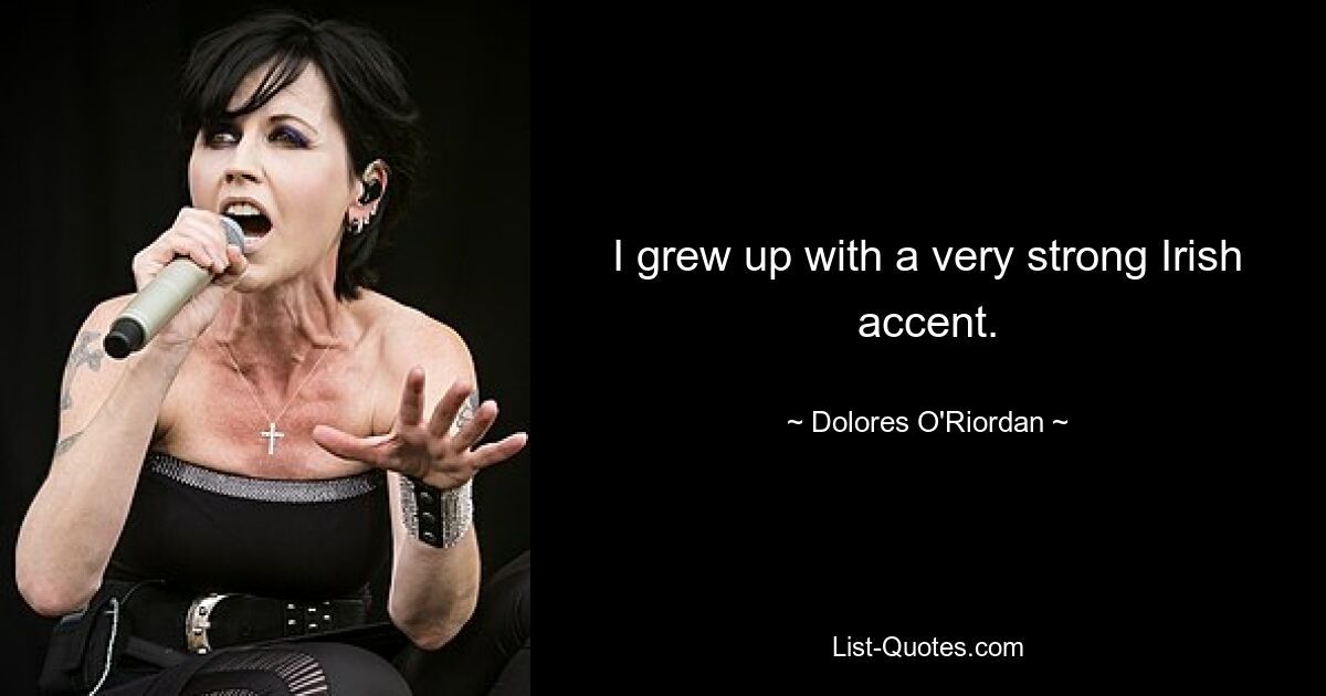 I grew up with a very strong Irish accent. — © Dolores O'Riordan