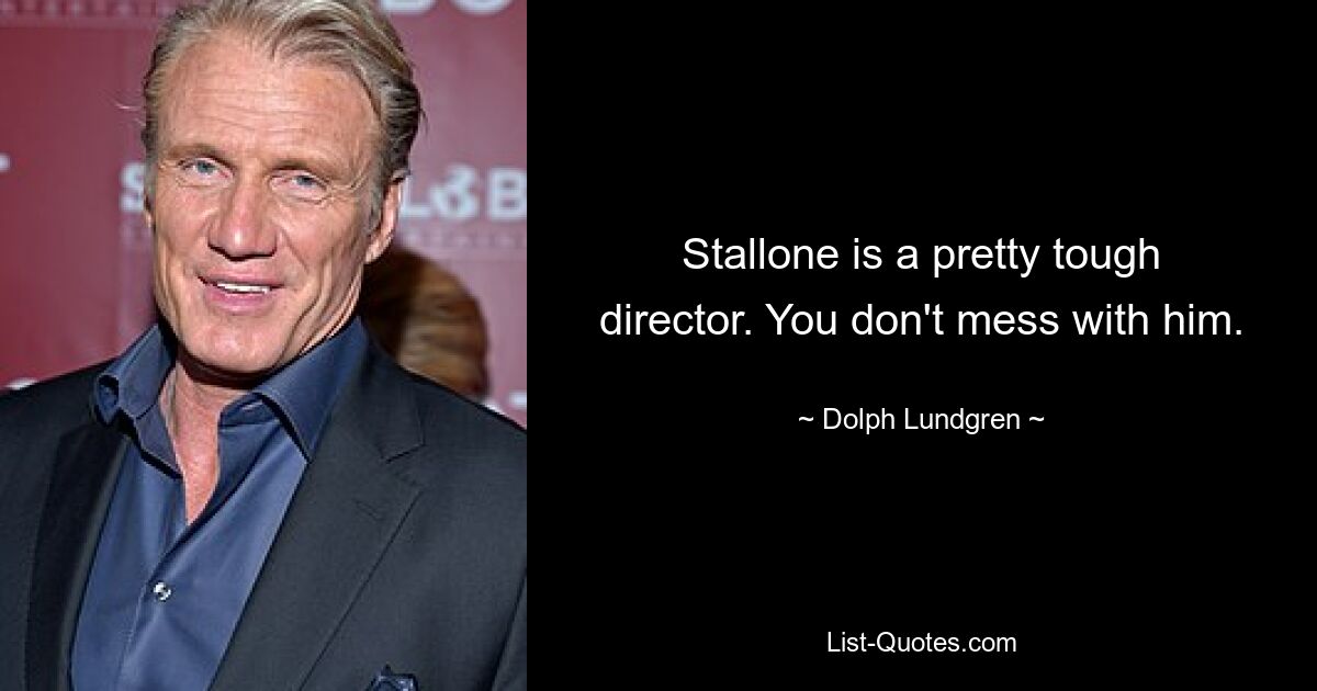 Stallone is a pretty tough director. You don't mess with him. — © Dolph Lundgren