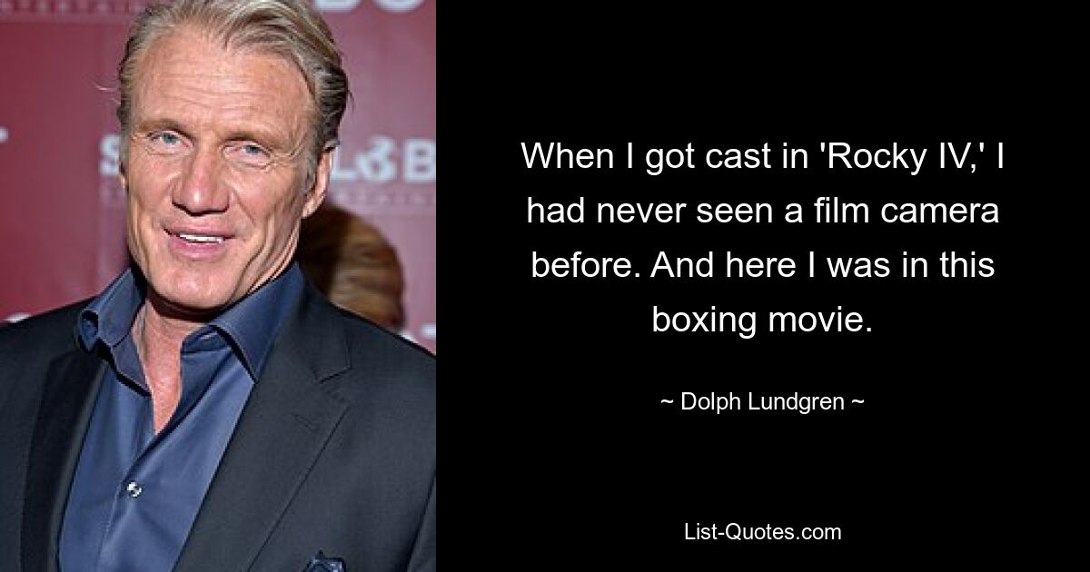 When I got cast in 'Rocky IV,' I had never seen a film camera before. And here I was in this boxing movie. — © Dolph Lundgren