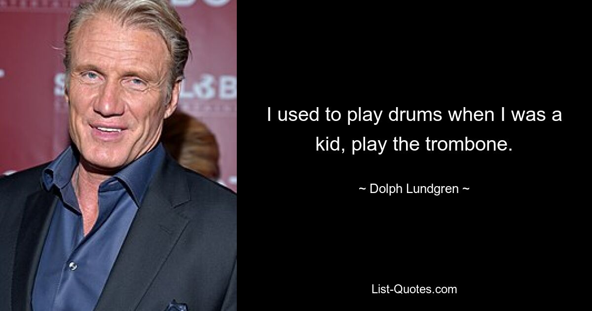 I used to play drums when I was a kid, play the trombone. — © Dolph Lundgren