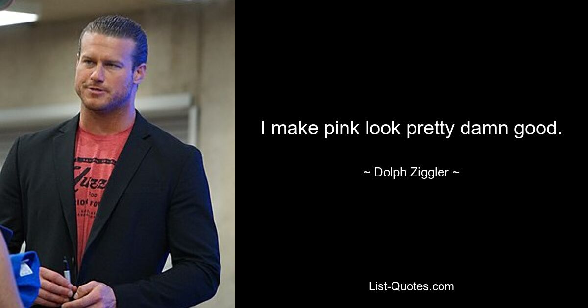 I make pink look pretty damn good. — © Dolph Ziggler