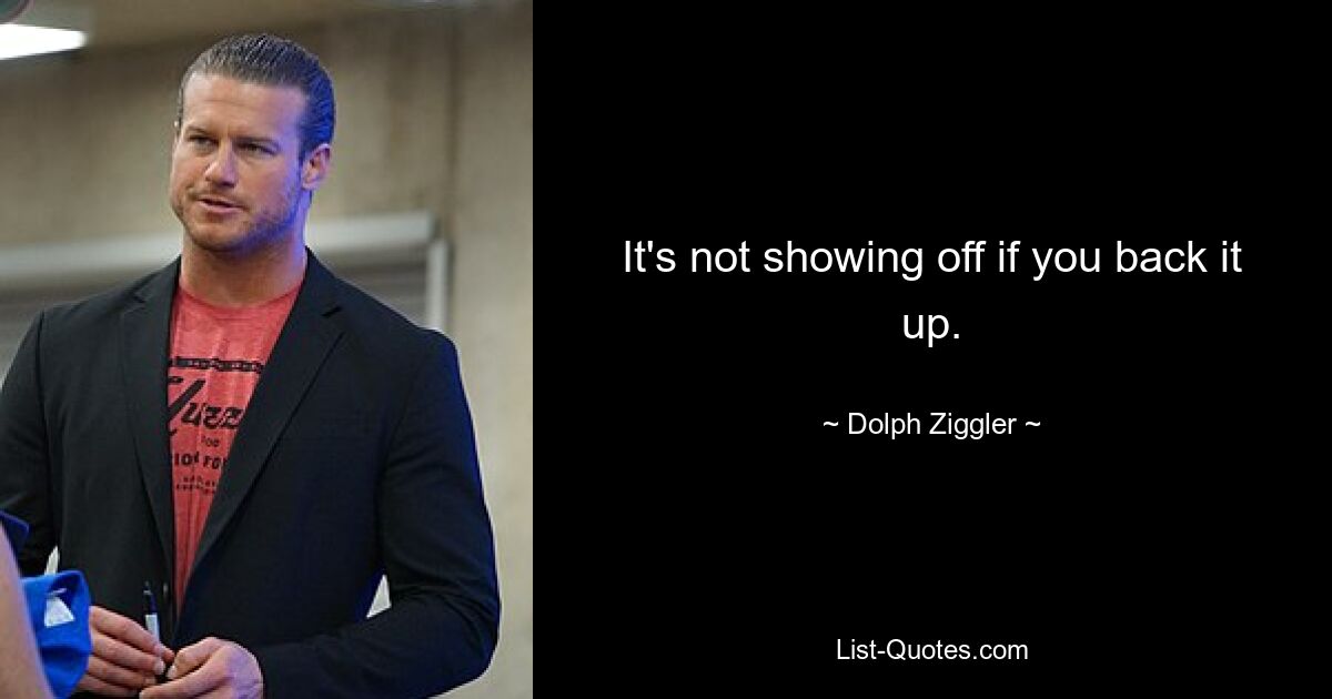 It's not showing off if you back it up. — © Dolph Ziggler