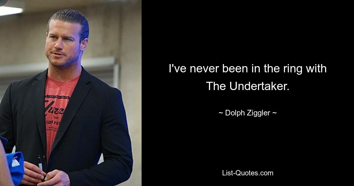 I've never been in the ring with The Undertaker. — © Dolph Ziggler