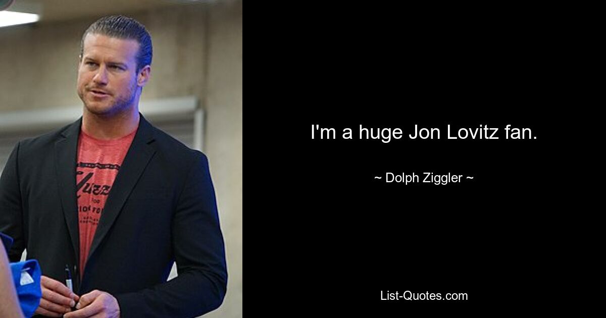 I'm a huge Jon Lovitz fan. — © Dolph Ziggler