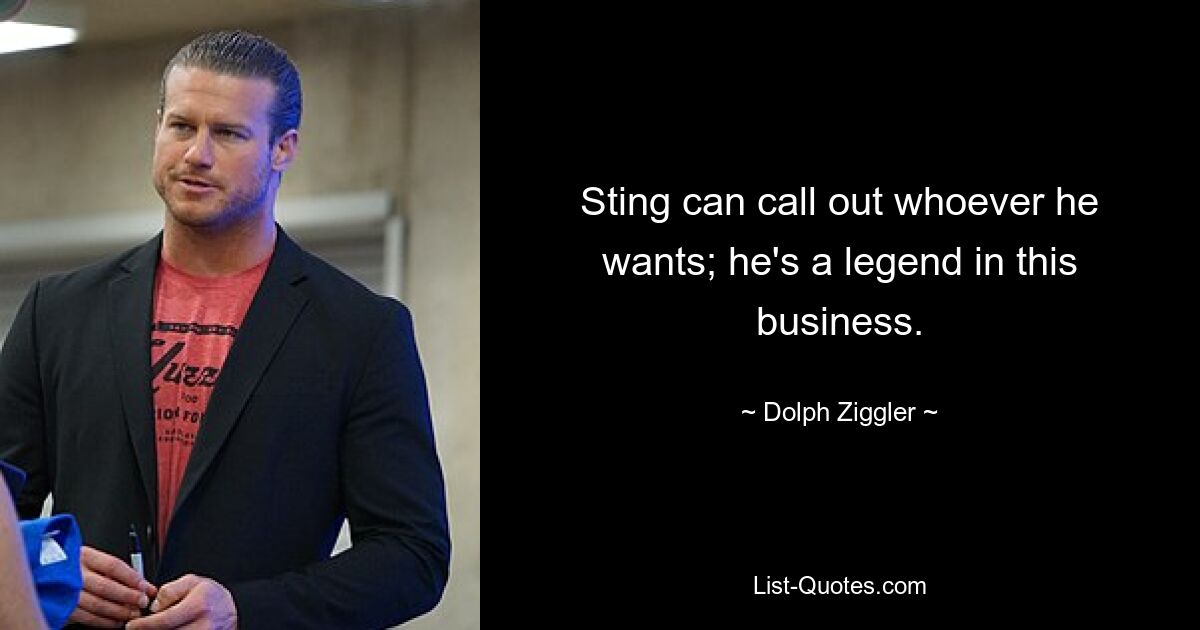 Sting can call out whoever he wants; he's a legend in this business. — © Dolph Ziggler