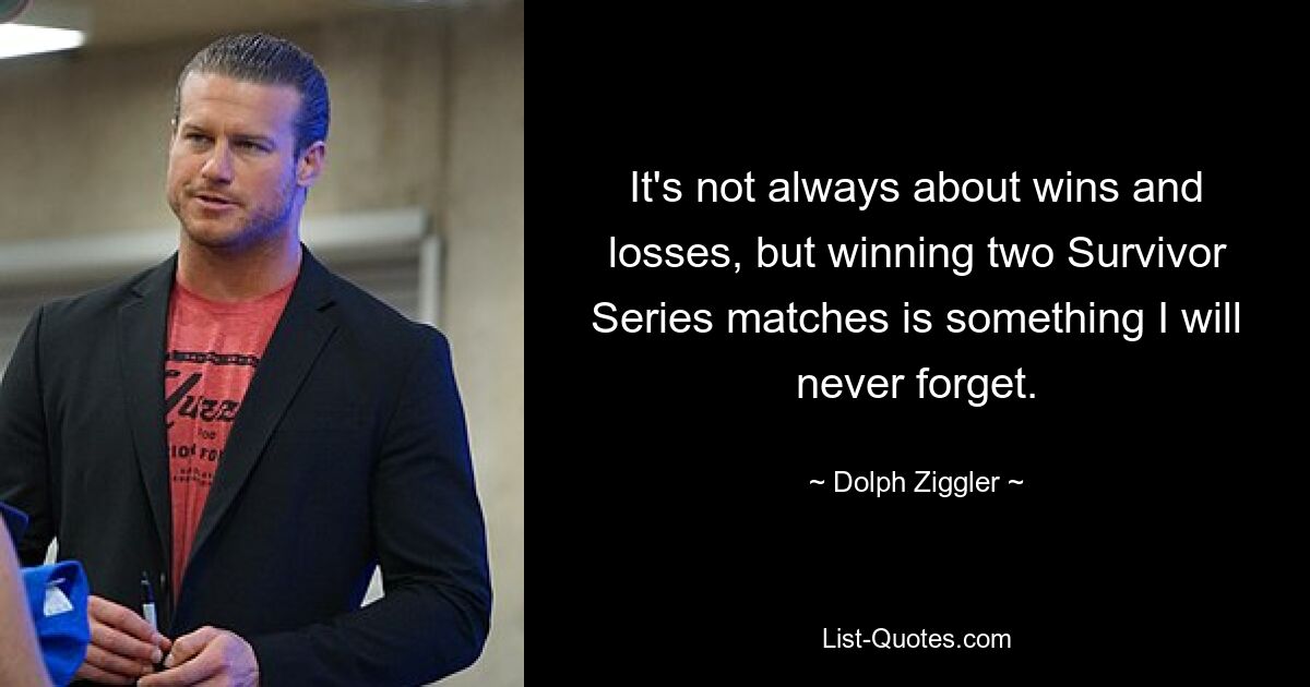 It's not always about wins and losses, but winning two Survivor Series matches is something I will never forget. — © Dolph Ziggler