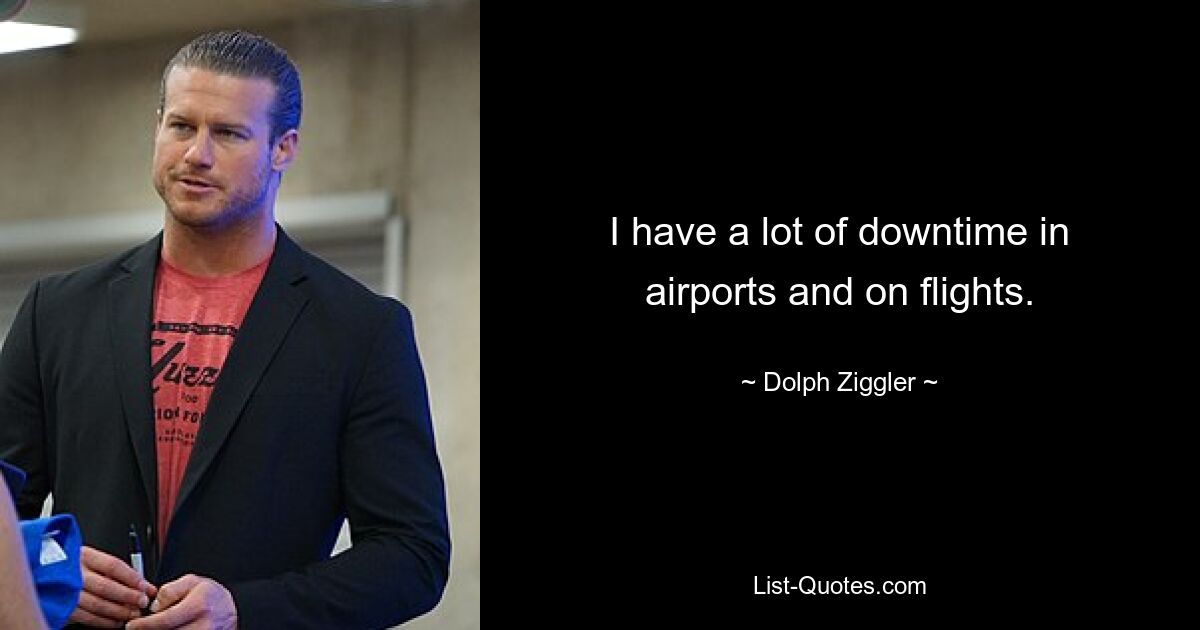 I have a lot of downtime in airports and on flights. — © Dolph Ziggler