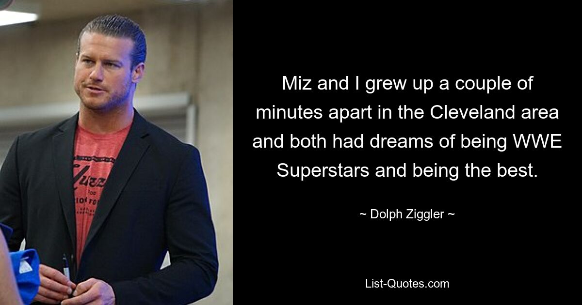 Miz and I grew up a couple of minutes apart in the Cleveland area and both had dreams of being WWE Superstars and being the best. — © Dolph Ziggler